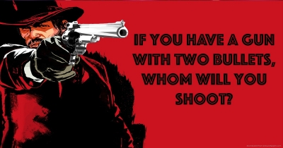 If you have a gun with two bullets, whom will you shoot?