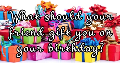 What should your friend gift you on your birthday?